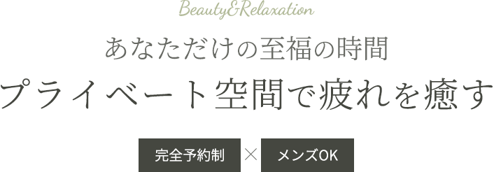 あなただけの至福の時間 プライベート空間で疲れを癒す 完全予約制×メンズOK